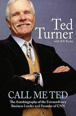 Call Me Ted: The Autobiography of the Extraordinary Business Leader and Founder of CNN - Turner, Ted