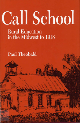 Call School: Rural Education in the Midwest to 1918 - Theobald, Paul