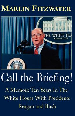 Call the Briefing!: A Memoir of Ten Years in the White House with Presidents Reagan and Bush - Fitzwater, Marlin