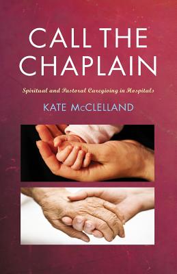 Call the Chaplain: Spiritual and pastoral caregiving in hospitals - McClelland, Kate