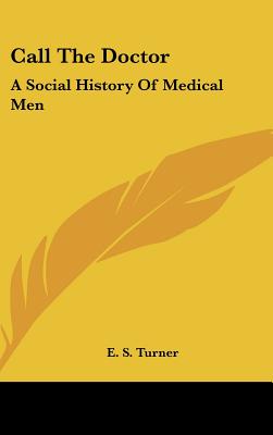 Call The Doctor: A Social History Of Medical Men - Turner, E S