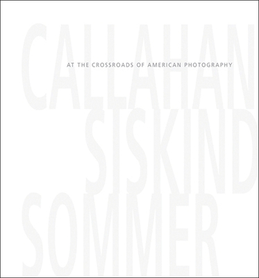 Callahan, Siskind & Sommer: At the Crossroads of American Photography - Salvesen, Britt (Text by), and Davis, Keith (Text by)