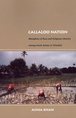 Callaloo Nation: Metaphors of Race and Religious Identity Among South Asians in Trinidad - Khan, Aisha