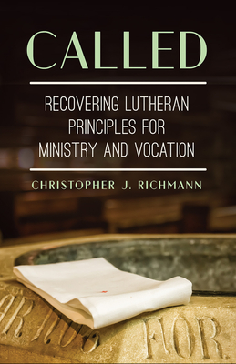Called: Recovering Lutheran Principles for Ministry and Vocation - Richmann, Christopher J