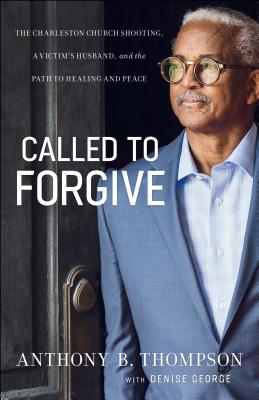 Called to Forgive: The Charleston Church Shooting, a Victim's Husband, and the Path to Healing and Peace - Thompson, Anthony B, and George, Denise