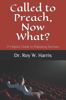 Called to Preach, Now What?: A Helpful Guide to Preparing Sermons - Harris, Roy W