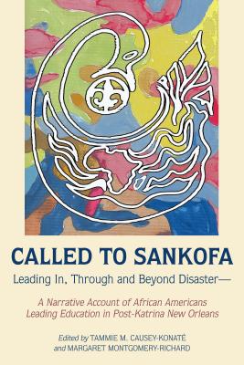 Called to Sankofa: Leading In, Through and Beyond Disaster-A Narrative Account of African Americans Leading Education in Post-Katrina New Orleans - Brock, Rochelle, and Dillard, Cynthia B, and Causey-Konat, Tammie M (Editor)