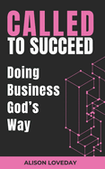 Called To Succeed - Doing Business God's Way: 12 Biblical Foundations For Prosperity For Coaches, Consultants & Careers