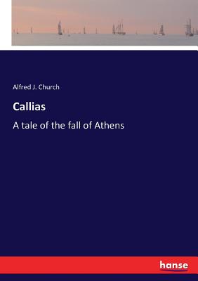 Callias: A tale of the fall of Athens - Church, Alfred J