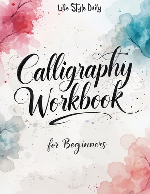 Calligraphy Workbook for Beginners: Modern Handwriting Made Easy - A Beginner's Guide to Mindful Lettering, Turning Your Writing into Art and Celebrating the Elegance of Penmanship - Style, Life Daily