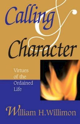 Calling and Character: Virtues of the Ordained Life - Willimon, William H