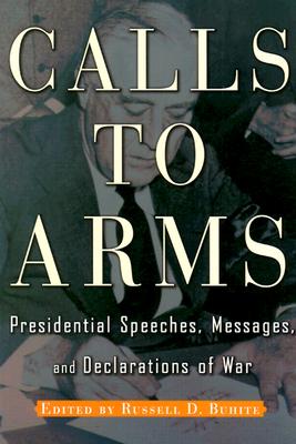 Calls to Arms: Presidential Speeches, Messages, and Declarations of War - Buhite, Russell D (Editor)