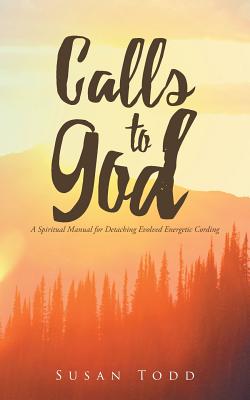 Calls to God: A Spiritual Manual for Detaching Evolved Energetic Cording - Todd, Susan