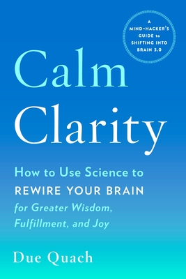Calm Clarity: How to Use Science to Rewire Your Brain for Greater Wisdom, Fulfillment, and Joy - Quach, Due