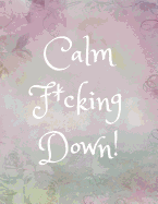 Calm F*cking Down: Funny Anger/Stress Management Journal for Women/Teen Girls (Gift/Present For Overcoming/Dealing With/Releasing Anxiety, Depression, Frustrations, Outbursts)