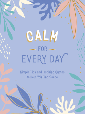 Calm for Every Day: Simple Tips and Inspiring Quotes to Help You Find Peace - Publishers, Summersdale