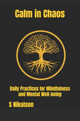 Calm in Chaos: Daily Practices for Mindfulness and Mental Well-being - Nikolson, S