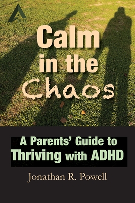 Calm in the Chaos: A Parents' Guide to Thriving with ADHD - Powell, Jonathan