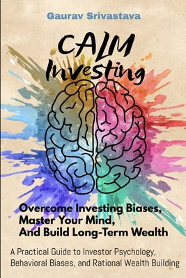 CALM Investing: Overcome Investing Biases, Master Your Mind, And Build Long-Term Wealth - Srivastava, Gaurav