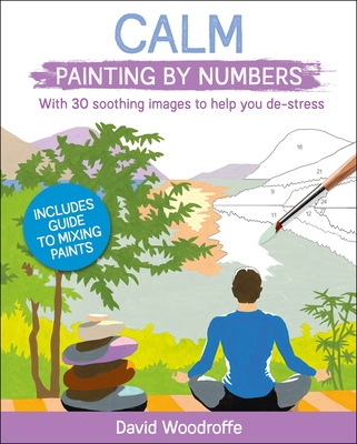 Calm Painting by Numbers: With 30 Soothing Images to Help You De-Stress. Includes Guide to Mixing Paints - Woodroffe, David