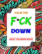 Calm the F * ck Down adult coloring book: An Irreverent Adult Coloring Book with Flowers Flamingo, Lions, Elephants, Owls, Horses, Dogs, Cats, and Many More