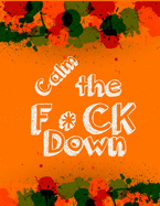 Calm the F * ck Down: An Irreverent Adult Coloring Book with Flowers Falango, Lions, Elephants, Owls, Horses, Dogs, Cats, and Many More