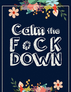 Calm the F * ck Down: An Irreverent Adult Coloring Book with Flowers Falango, Lions, Elephants, Owls, Horses, Dogs, Cats, and Many More