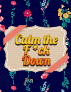 Calm the F*ck Down: An Irreverent Adult Coloring Book with Flowers Flamingo, Lions, Elephants, Owls, Horses, Dogs, Cats, and Many More