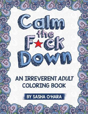 Calm the F*ck Down: An Irreverent Adult Coloring Book - O'Hara, Sasha