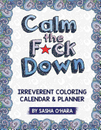 Calm the F*ck Down: An Irreverent Adult Coloring Calendar & Planner
