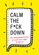 Calm the F*ck Down: An Irreverent Book of Sh*t You Need to Let Go