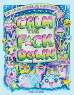 Calm the F*ck Down: Fun F*cking Coloring and Activity Book