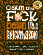 Calm The F*ck Down I'm a Brickmason: Swear Word Coloring Book For Adults: Humorous job Cusses, Snarky Comments, Motivating Quotes & Relatable Brickmason Reflections for Work Anger Management, Stress Relief & Relaxation Mindful Book For Grown-ups