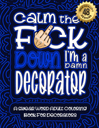 Calm The F*ck Down I'm a decorator: Swear Word Coloring Book For Adults: Humorous job Cusses, Snarky Comments, Motivating Quotes & Relatable decorator Reflections for Work Anger Management, Stress Relief & Relaxation Mindful Book For Grown-ups