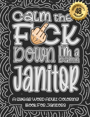 Calm The F*ck Down I'm a Janitor: Swear Word Coloring Book For Adults: Humorous job Cusses, Snarky Comments, Motivating Quotes & Relatable Janitor Reflections for Work Anger Management, Stress Relief & Relaxation Mindful Book For Grown-ups - Coloring Book, Swear Word