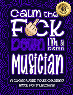 Calm The F*ck Down I'm a musician: Swear Word Coloring Book For Adults: Humorous job Cusses, Snarky Comments, Motivating Quotes & Relatable musician Reflections for Work Anger Management, Stress Relief & Relaxation Mindful Book For Grown-ups