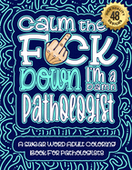 Calm The F*ck Down I'm a Pathologist: Swear Word Coloring Book For Adults: Humorous job Cusses, Snarky Comments, Motivating Quotes & Relatable Pathologist Reflections for Work Anger Management, Stress Relief & Relaxation Mindful Book For Grown-ups
