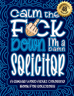 Calm The F*ck Down I'm a solicitor: Swear Word Coloring Book For Adults: Humorous job Cusses, Snarky Comments, Motivating Quotes & Relatable solicitor Reflections for Work Anger Management, Stress Relief & Relaxation Mindful Book For Grown-ups