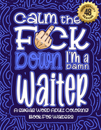 Calm The F*ck Down I'm a waiter: Swear Word Coloring Book For Adults: Humorous job Cusses, Snarky Comments, Motivating Quotes & Relatable waiter Reflections for Work Anger Management, Stress Relief & Relaxation Mindful Book For Grown-ups