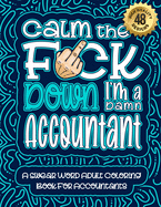 Calm The F*ck Down I'm an Accountant: Swear Word Coloring Book For Adults: Humorous job Cusses, Snarky Comments, Motivating Quotes & Relatable Accountant Reflections for Work Anger Management, Stress Relief & Relaxation Mindful Book For Grown-ups