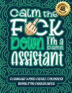 Calm The F*ck Down I'm an assistant: Swear Word Coloring Book For Adults: Humorous job Cusses, Snarky Comments, Motivating Quotes & Relatable assistant Reflections for Work Anger Management, Stress Relief & Relaxation Mindful Book For Grown-ups