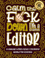 Calm The F*ck Down I'm an editor: Swear Word Coloring Book For Adults: Humorous job Cusses, Snarky Comments, Motivating Quotes & Relatable editor Reflections for Work Anger Management, Stress Relief & Relaxation Mindful Book For Grown-ups