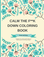 Calm the F Down Coloring Book: Swear and Relax with Floral Patterns: Unleash Your Stress with Hilarious Swearing and Soothing Designs