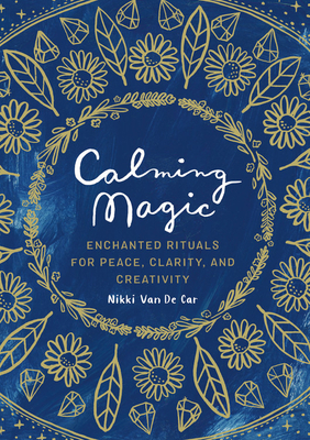 Calming Magic: Enchanted Rituals for Peace, Clarity, and Creativity - Van De Car, Nikki