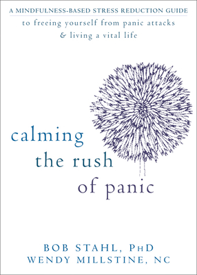 Calming the Rush of Panic: A Mindfulness-Based Stress Reduction Guide to Freeing Yourself from Panic Attacks & Living a Vital Life - Stahl, Bob, PhD, and Millstine, Wendy