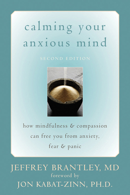 Calming Your Anxious Mind: How Mindfulness & Compassion Can Free You from Anxiety, Fear & Panic - Brantley, Jeffrey, Dr., MD, and Kabat-Zinn, Jon, PhD (Foreword by)