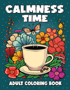 Calmness Time - Adult Coloring Book: Variety of Relaxing Designs Featuring Animals, Flowers, Patterns, Mandalas, Mushrooms, Sweets, and Many More.