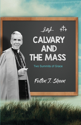 Calvary and the Mass: Two Summits of Grace - Sheen, Fulton J, and Smith, Allan (Editor)