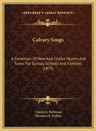 Calvary Songs: A Collection of New and Choice Hymns and Tunes for Sunday Schools and Families (Classic Reprint)