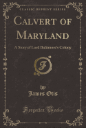 Calvert of Maryland: A Story of Lord Baltimore's Colony (Classic Reprint)